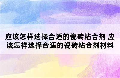 应该怎样选择合适的瓷砖粘合剂 应该怎样选择合适的瓷砖粘合剂材料